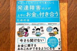 経費精算、お金を貯める貯金、投資、これらができない―今さら聞けないお金に関するあれこれが発達障害でもできるようになる。発達障害の当事者である著者が生み出したアイデアが満載のASD,ADHDおたすけ本