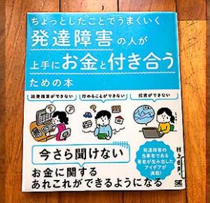 経費精算、お金を貯める貯金、投資、これらができない―今さら聞けないお金に関するあれこれが発達障害でもできるようになる。発達障害の当事者である著者が生み出したアイデアが満載のASD,ADHDおたすけ本