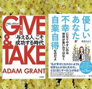 GIVE & TAKE「与える人」こそ成功する時代,2014/1/10三笠書房,アダム・グラント著,楠木建:監訳と優しいあなたが不幸になりやすいのは世界が悪いのではなく自業自得なのだよ、藤森かよこ:著2021/4/14大和出版