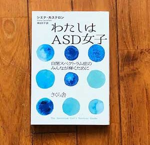 わたしはASD女子 ―自閉スペクトラム症のみんなが輝くために さくら舎2021/12/9シエナ・カステロン著,浦谷計子翻訳引きこもり大人の発達障害グレーゾーンの仕事や生活の困りごとを解決上手な人付き合いの方法コミュニケーション